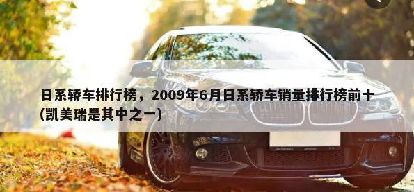 日系轿车排行榜，2009年6月日系轿车销量排行榜前十(凯美瑞是其中之一)-第1张图片