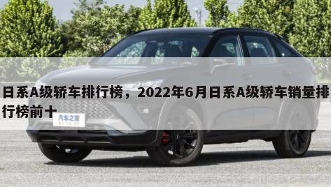 日系A级轿车排行榜，2022年6月日系A级轿车销量排行榜前十-第1张图片