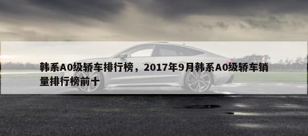韩系A0级轿车排行榜，2017年9月韩系A0级轿车销量排行榜前十-第1张图片