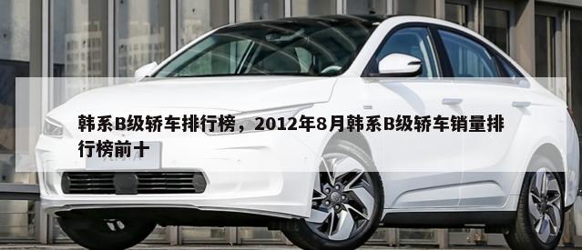 韩系B级轿车排行榜，2012年8月韩系B级轿车销量排行榜前十-第1张图片
