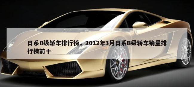 日系B级轿车排行榜，2012年3月日系B级轿车销量排行榜前十-第1张图片