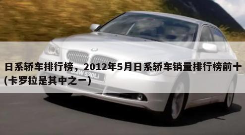 日系轿车排行榜，2012年5月日系轿车销量排行榜前十(卡罗拉是其中之一)-第1张图片