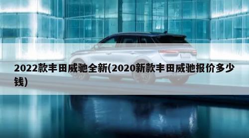 2022款丰田威驰全新(2020新款丰田威驰报价多少钱)-第1张图片