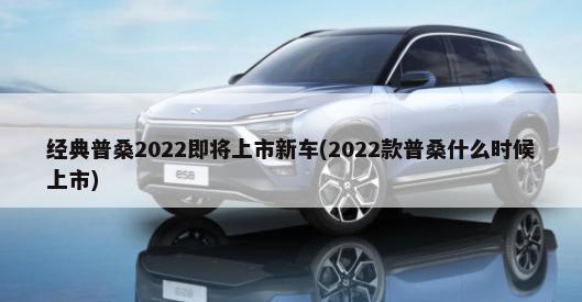 经典普桑2022即将上市新车(2022款普桑什么时候上市)-第1张图片