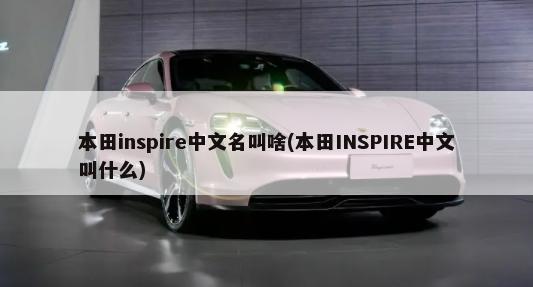 本田inspire中文名叫啥(本田INSPIRE中文叫什么)-第1张图片