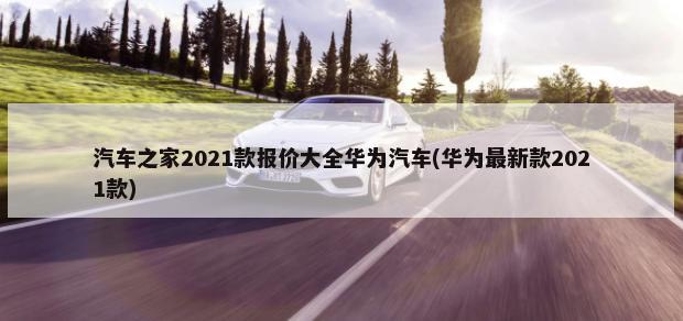 汽车之家2021款报价大全华为汽车(华为最新款2021款)-第1张图片