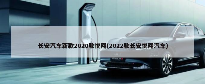 长安汽车新款2020款悦翔(2022款长安悦翔汽车)-第1张图片