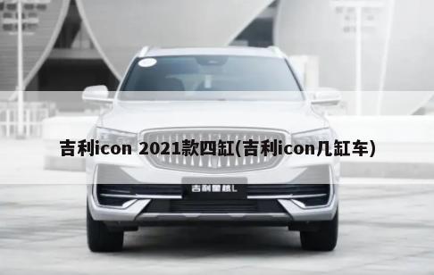 吉利icon 2021款四缸(吉利icon几缸车)-第1张图片