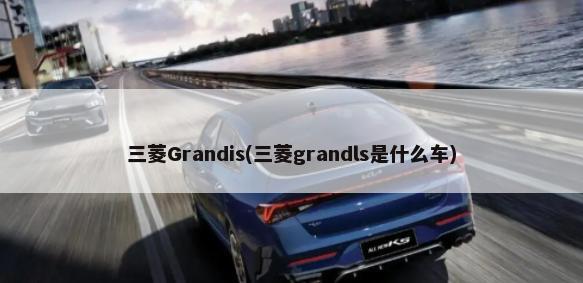 三菱Grandis(三菱grandls是什么车)-第1张图片