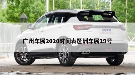 广州车展2020时间表琶洲车展19号-第1张图片