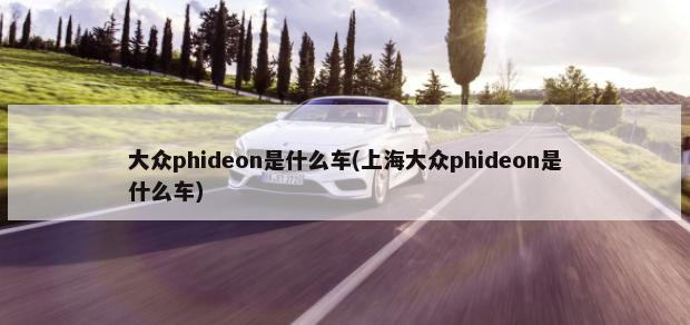 大众phideon是什么车(上海大众phideon是什么车)-第1张图片