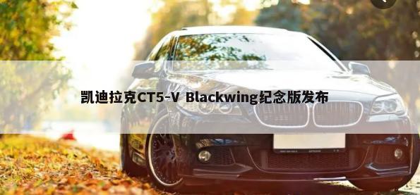 凯迪拉克CT5-V Blackwing纪念版发布        -第1张图片