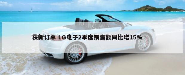获新订单 LG电子2季度销售额同比增15%        -第1张图片