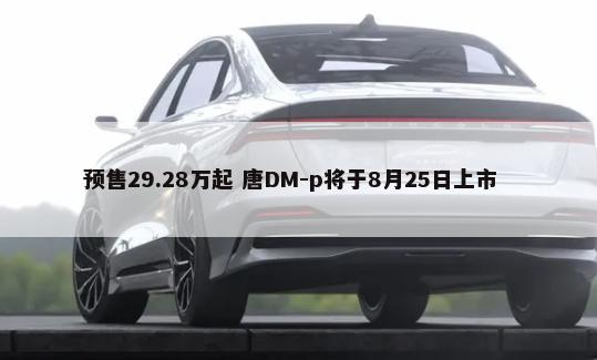 预售29.28万起 唐DM-p将于8月25日上市        -第1张图片