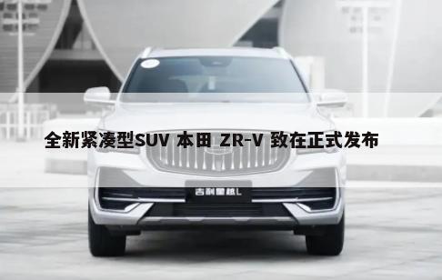 全新紧凑型SUV 本田 ZR-V 致在正式发布        -第1张图片