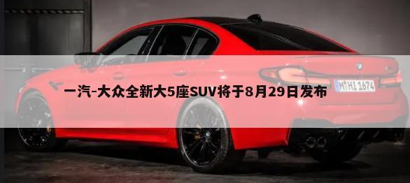 一汽-大众全新大5座SUV将于8月29日发布        -第1张图片