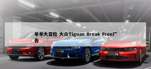 羊羊大冒险 大众Tiguan Break Free广告        -第1张图片