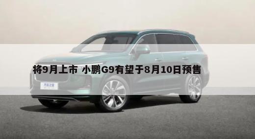 将9月上市 小鹏G9有望于8月10日预售        -第1张图片