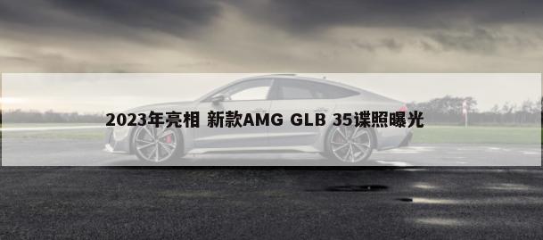 2023年亮相 新款AMG GLB 35谍照曝光        -第1张图片