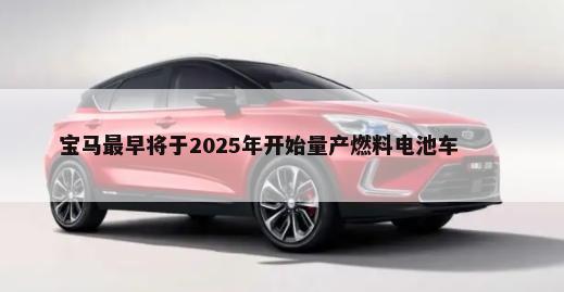 宝马最早将于2025年开始量产燃料电池车        -第1张图片