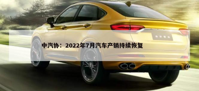 中汽协：2022年7月汽车产销持续恢复        -第1张图片