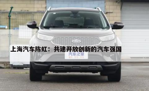 上海汽车陈虹：共建开放创新的汽车强国        -第1张图片