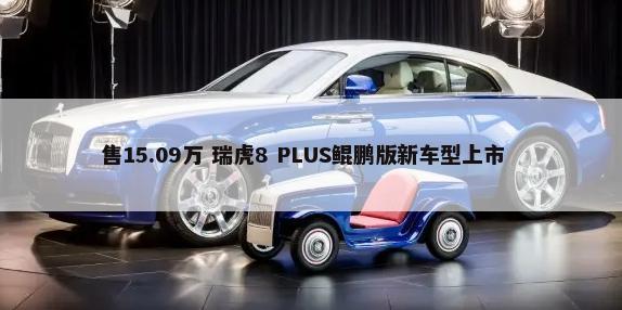 售15.09万 瑞虎8 PLUS鲲鹏版新车型上市        -第1张图片