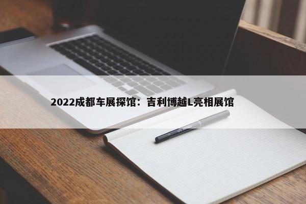 2022成都车展探馆：吉利博越L亮相展馆        -第1张图片