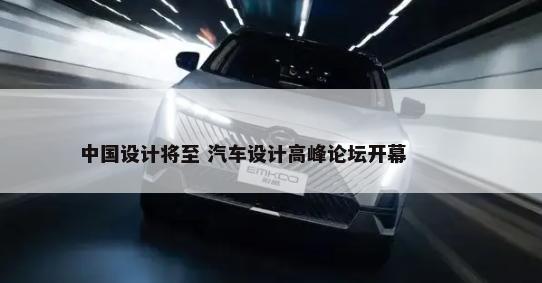 中国设计将至 汽车设计高峰论坛开幕        -第1张图片