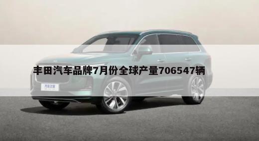 丰田汽车品牌7月份全球产量706547辆        -第1张图片