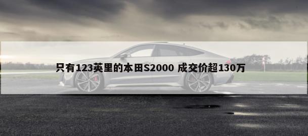 只有123英里的本田S2000 成交价超130万        -第1张图片