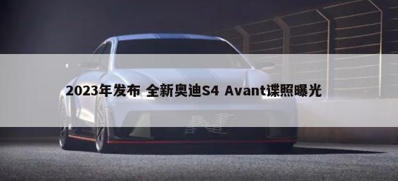 2023年发布 全新奥迪S4 Avant谍照曝光        -第1张图片