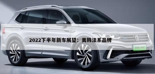 2022下半年新车展望：美韩法系品牌        -第1张图片