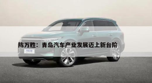 陈万胜：青岛汽车产业发展迈上新台阶        -第1张图片