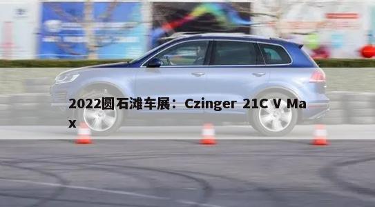 2022圆石滩车展：Czinger 21C V Max        -第1张图片