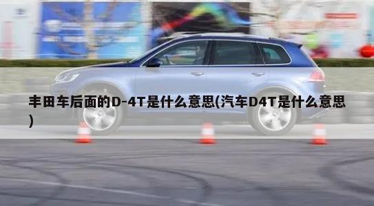丰田车后面的D-4T是什么意思(汽车D4T是什么意思)-第1张图片