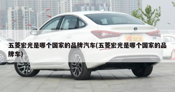 五菱宏光是哪个国家的品牌汽车(五菱宏光是哪个国家的品牌车)-第1张图片