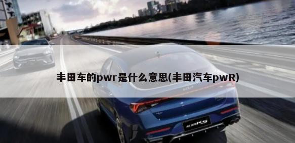 丰田车的pwr是什么意思(丰田汽车pwR)-第1张图片