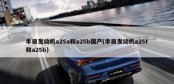 丰田发动机a25a和a25b国产(丰田发动机a25f和a25b)-第1张图片