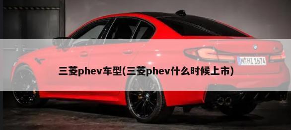 三菱phev车型(三菱phev什么时候上市)-第1张图片