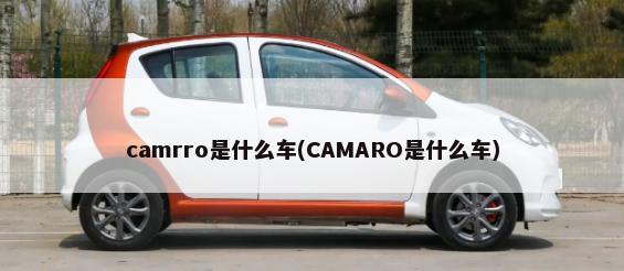 camrro是什么车(CAMARO是什么车)-第1张图片