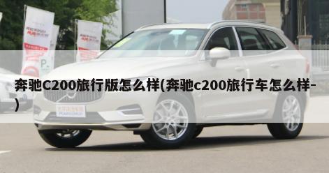 奔驰C200旅行版怎么样(奔驰c200旅行车怎么样-)-第1张图片