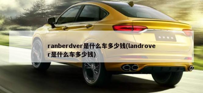 ranberdver是什么车多少钱(landrover是什么车多少钱)-第1张图片