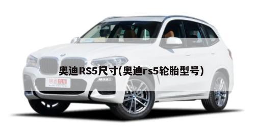 奥迪RS5尺寸(奥迪rs5轮胎型号)-第1张图片