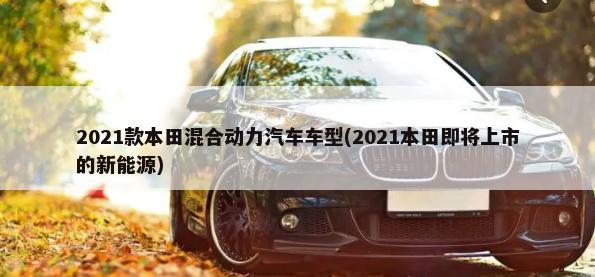 2021款本田混合动力汽车车型(2021本田即将上市的新能源)-第1张图片