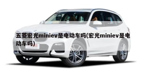 五菱宏光miniev是电动车吗(宏光miniev是电动车吗)-第1张图片