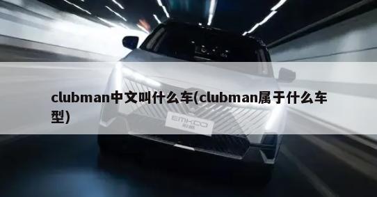clubman中文叫什么车(clubman属于什么车型)-第1张图片