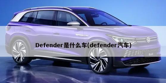 Defender是什么车(defender汽车)-第1张图片