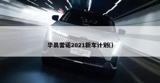 华晨雷诺2021新车计划()-第1张图片