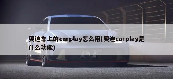 奥迪车上的carplay怎么用(奥迪carplay是什么功能)-第1张图片
